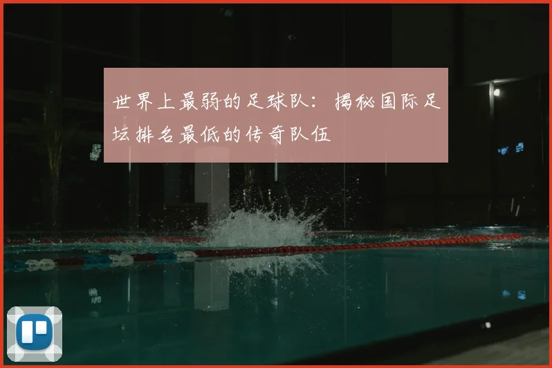世界上最弱的足球队:揭秘国际足坛排名最低的传奇队伍