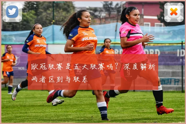 欧冠联赛是五大联赛吗？深度解析两者区别与联系