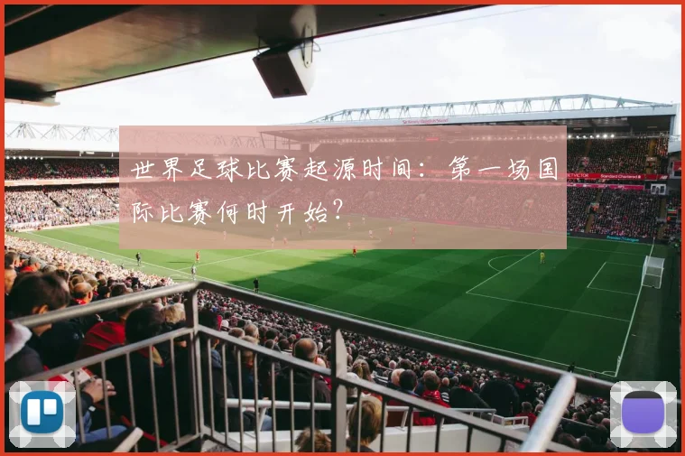 世界足球比赛起源时间：第一场国际比赛何时开始？