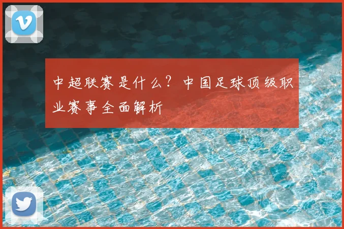 中超联赛是什么?中国足球顶级职业赛事全面解析