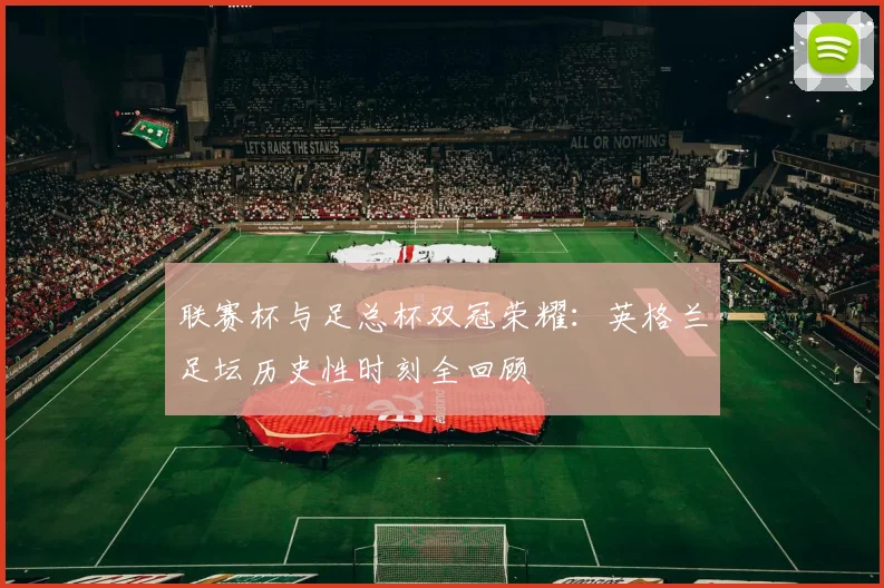 联赛杯与足总杯双冠荣耀:英格兰足坛历史性时刻全回顾