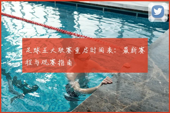 足球五大联赛重启时间表:最新赛程与观赛指南