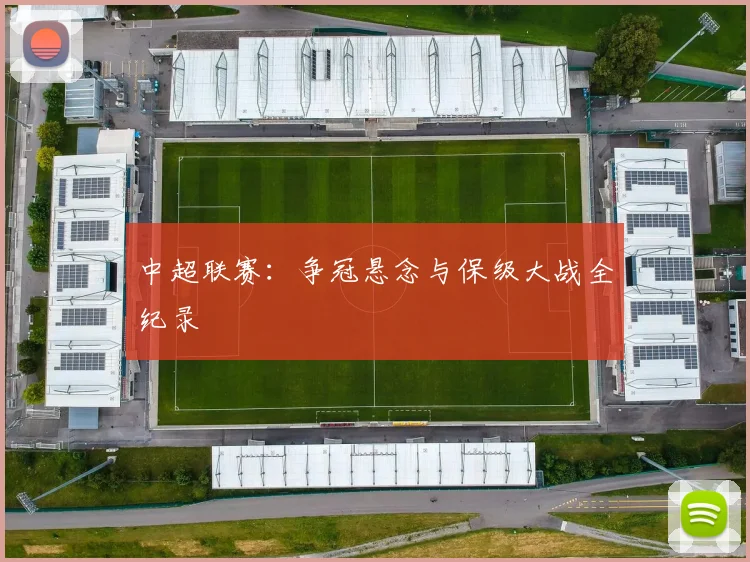 中超联赛：争冠悬念与保级大战全纪录