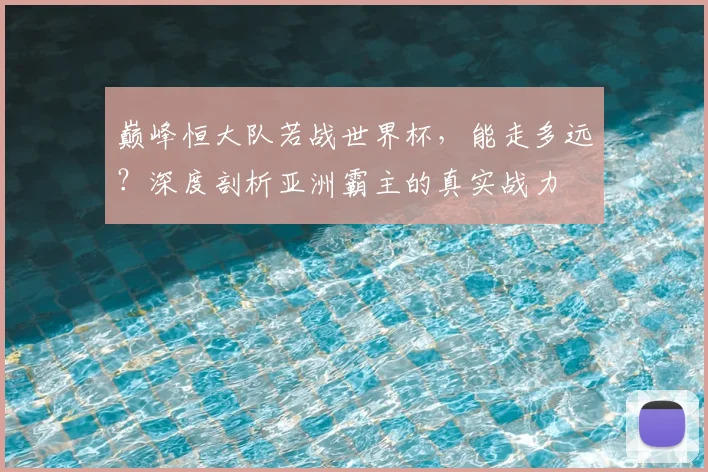 巅峰恒大队若战世界杯，能走多远？深度剖析亚洲霸主的真实战力