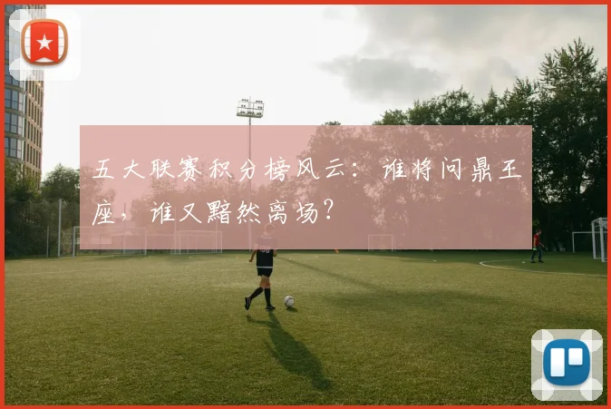 五大联赛积分榜风云:谁将问鼎王座,谁又黯然离场?