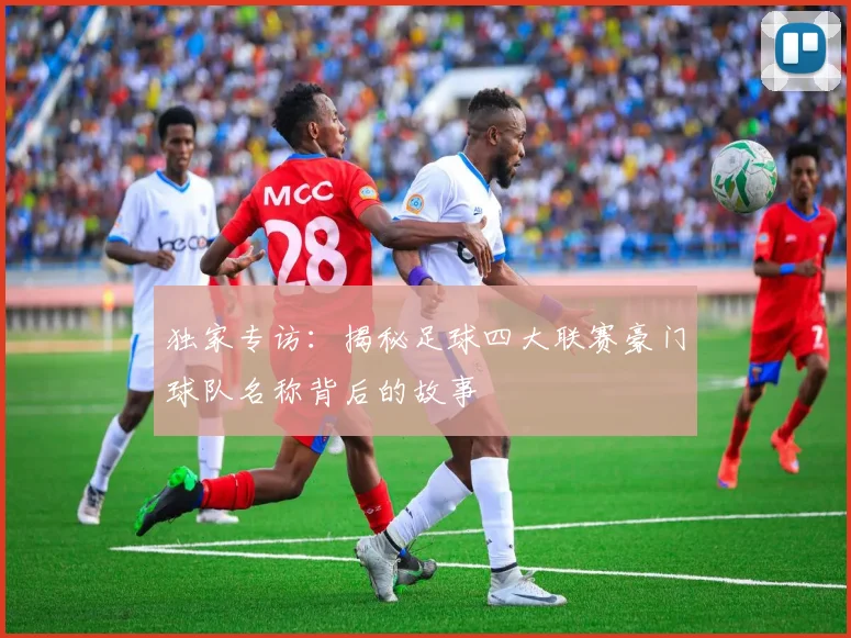 独家专访:揭秘足球四大联赛豪门球队名称背后的故事