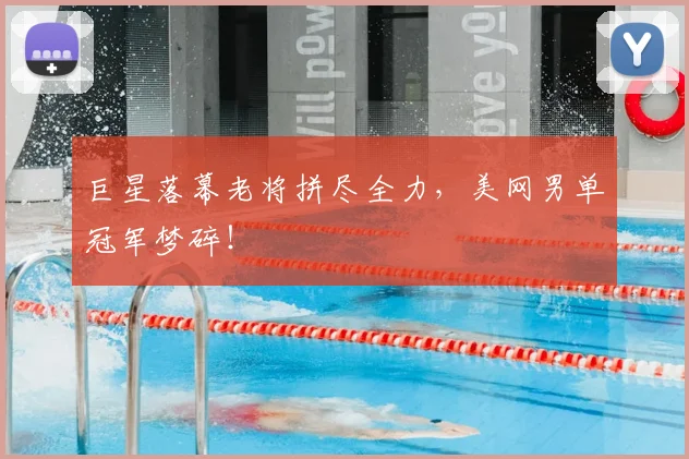 巨星落幕老将拼尽全力，美网男单冠军梦碎！