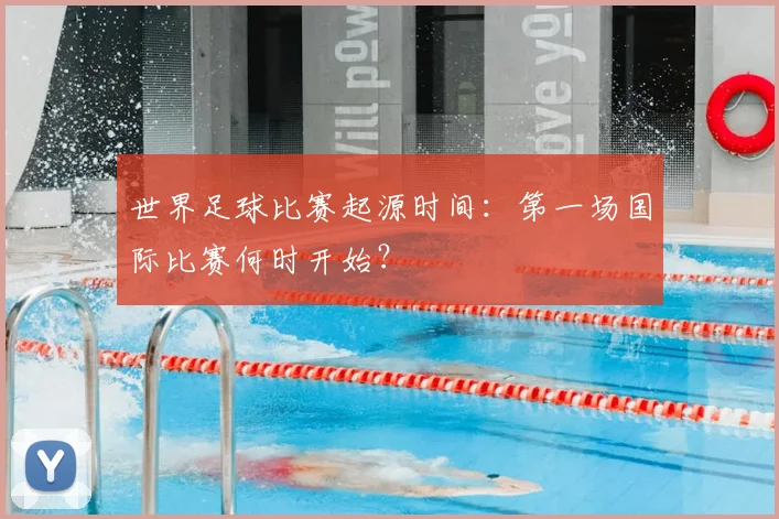 世界足球比赛起源时间:第一场国际比赛何时开始?