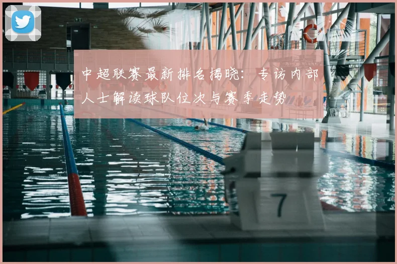中超联赛最新排名揭晓：专访内部人士解读球队位次与赛季走势