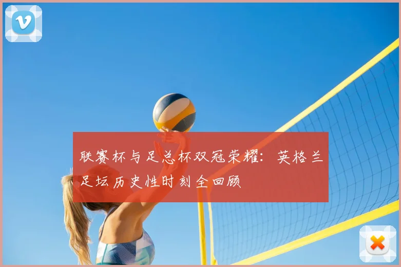 联赛杯与足总杯双冠荣耀:英格兰足坛历史性时刻全回顾